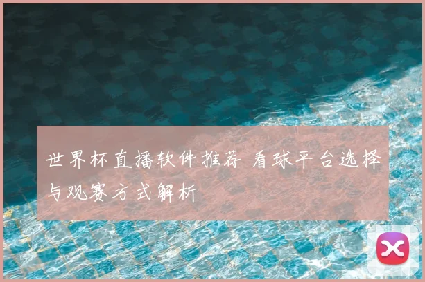 世界杯直播软件推荐 看球平台选择与观赛方式解析