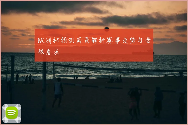 欧洲杯预测周易解析赛事走势与晋级看点