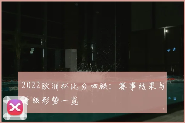 2022欧洲杯比分回顾：赛事结果与晋级形势一览