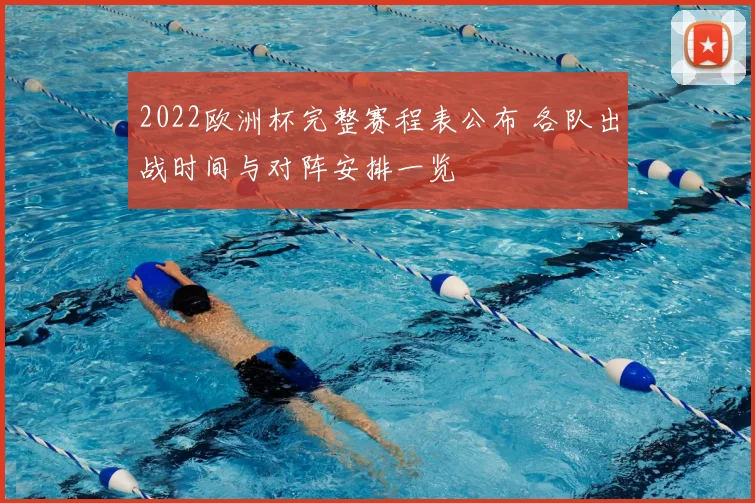 2022欧洲杯完整赛程表公布 各队出战时间与对阵安排一览