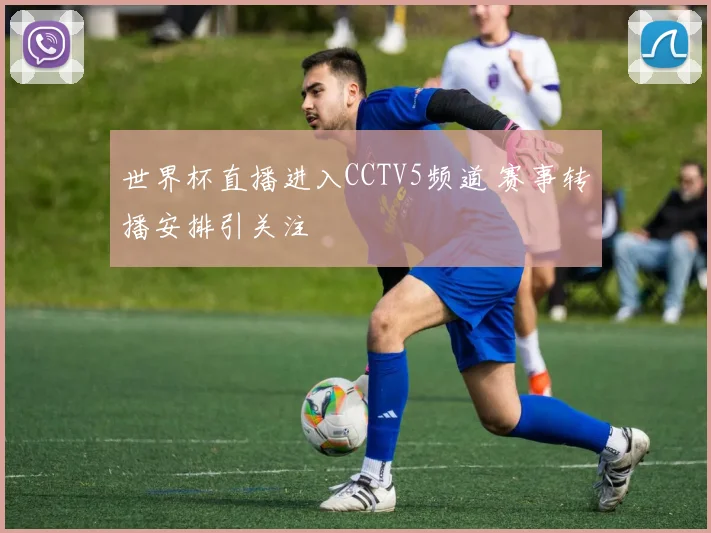 世界杯直播进入CCTV5频道 赛事转播安排引关注