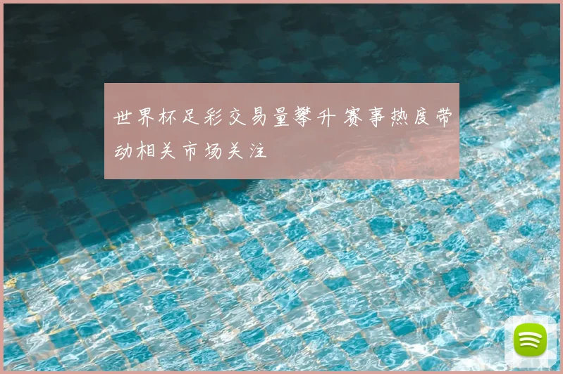 世界杯足彩交易量攀升 赛事热度带动相关市场关注