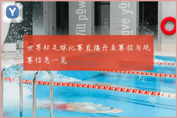 世界杯足球比赛直播丹麦赛程与观赛信息一览