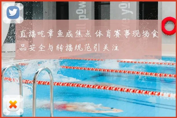 直播吃章鱼成焦点 体育赛事现场食品安全与转播规范引关注