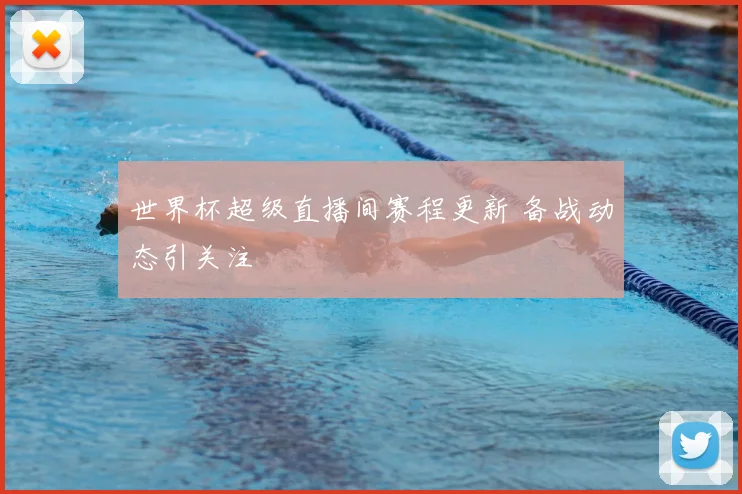 世界杯超级直播间赛程更新 备战动态引关注