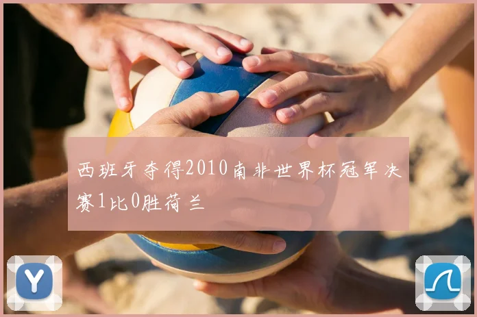 西班牙夺得2010南非世界杯冠军决赛1比0胜荷兰