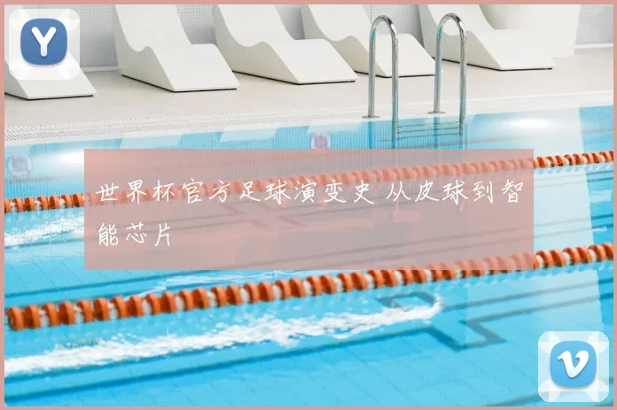 世界杯官方足球演变史 从皮球到智能芯片