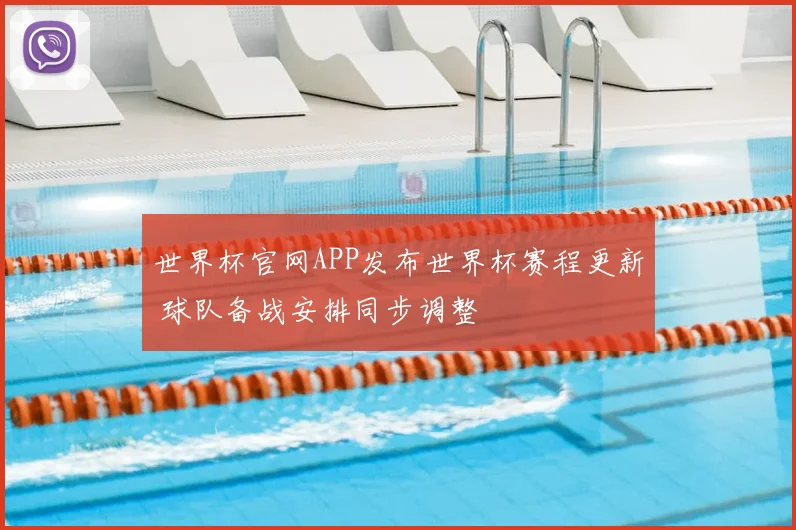 世界杯官网APP发布世界杯赛程更新 球队备战安排同步调整