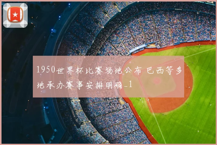 1950世界杯比赛场地公布 巴西等多地承办赛事安排明确_1