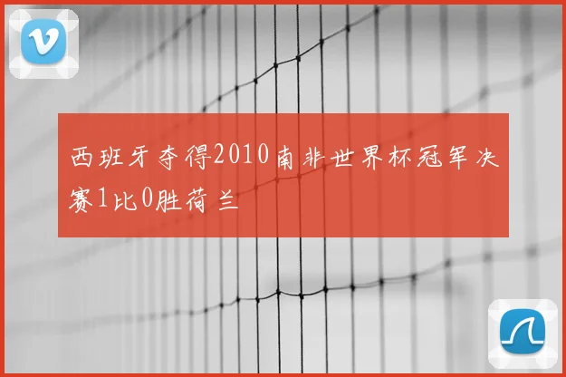 西班牙夺得2010南非世界杯冠军决赛1比0胜荷兰
