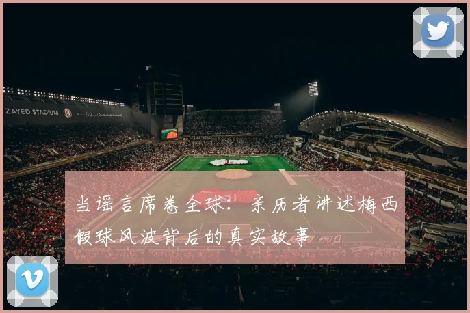 当谣言席卷全球：亲历者讲述梅西假球风波背后的真实故事