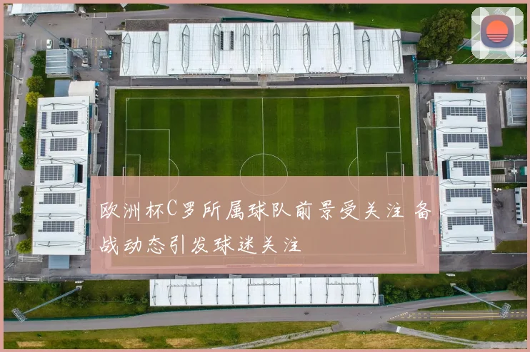 欧洲杯C罗所属球队前景受关注 备战动态引发球迷关注