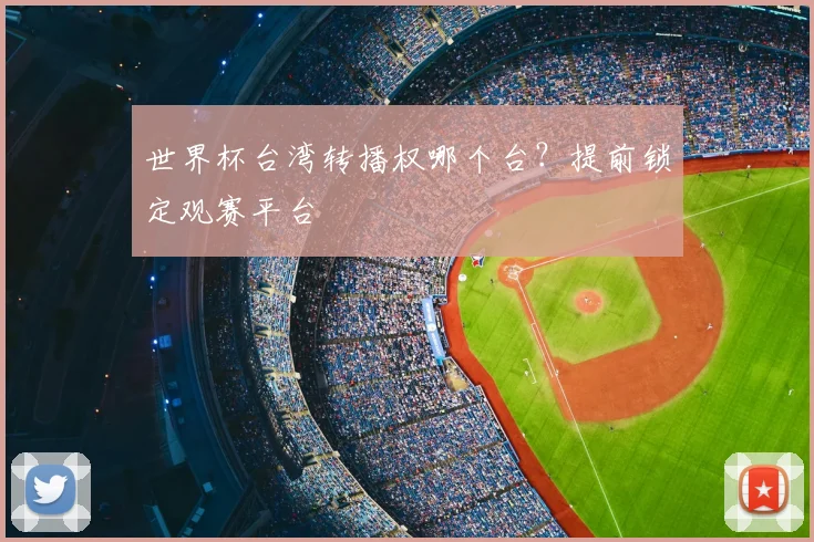 世界杯台湾转播权哪个台?提前锁定观赛平台