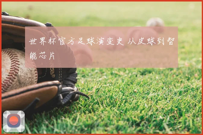 世界杯官方足球演变史 从皮球到智能芯片