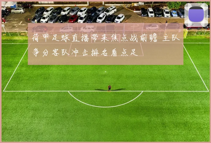 荷甲足球直播带来焦点战前瞻 主队争分客队冲击排名看点足