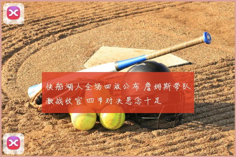 快船湖人全场回放公布 詹姆斯带队激战收官 四节对决悬念十足