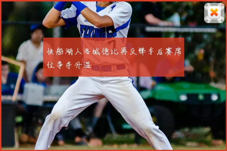 快船湖人洛城德比再交锋季后赛席位争夺升温