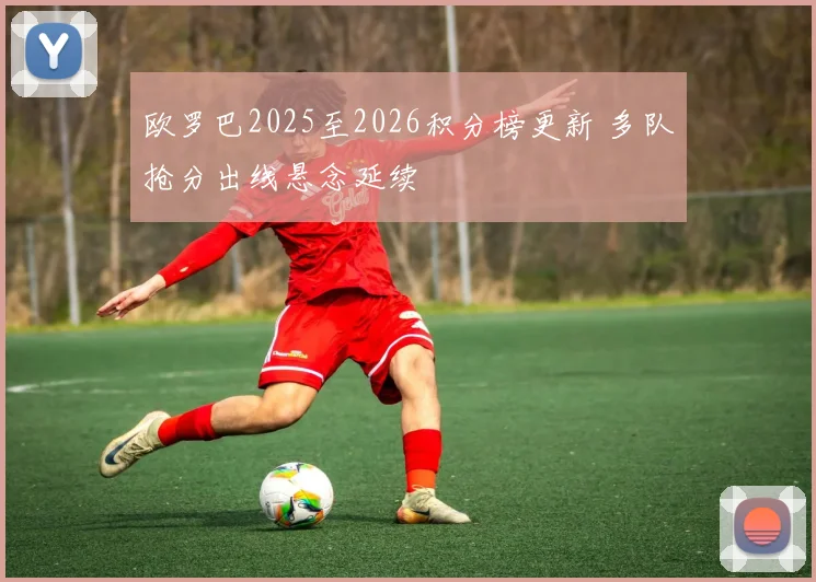 欧罗巴2025至2026积分榜更新 多队抢分出线悬念延续
