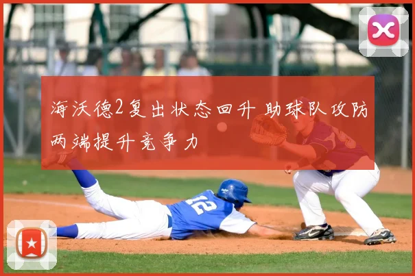 海沃德2复出状态回升 助球队攻防两端提升竞争力