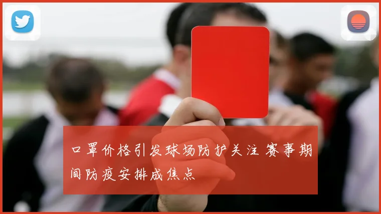 口罩价格引发球场防护关注 赛事期间防疫安排成焦点