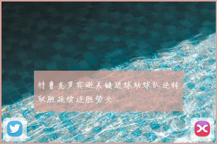 特鲁克罗宾逊关键进球助球队逆转取胜延续连胜势头