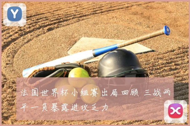 法国世界杯小组赛出局回顾 三战两平一负暴露进攻乏力