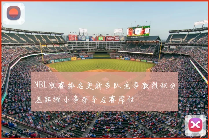 NBL联赛排名更新多队竞争激烈积分差距缩小争夺季后赛席位