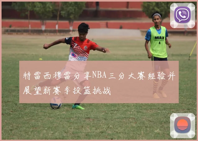 特雷西穆雷分享NBA三分大赛经验并展望新赛季投篮挑战
