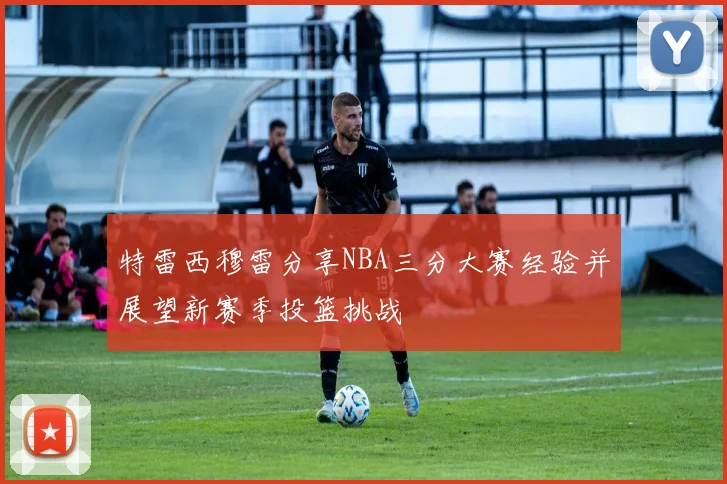 特雷西穆雷分享NBA三分大赛经验并展望新赛季投篮挑战