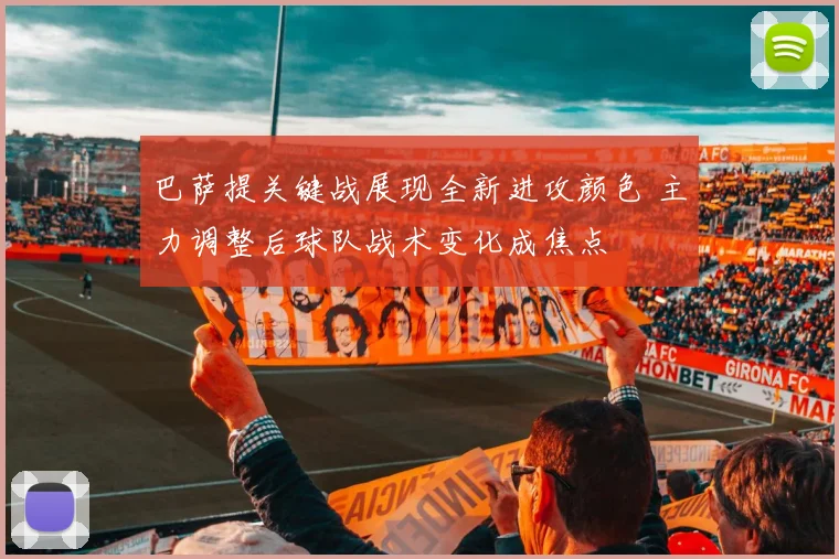 巴萨提关键战展现全新进攻颜色 主力调整后球队战术变化成焦点