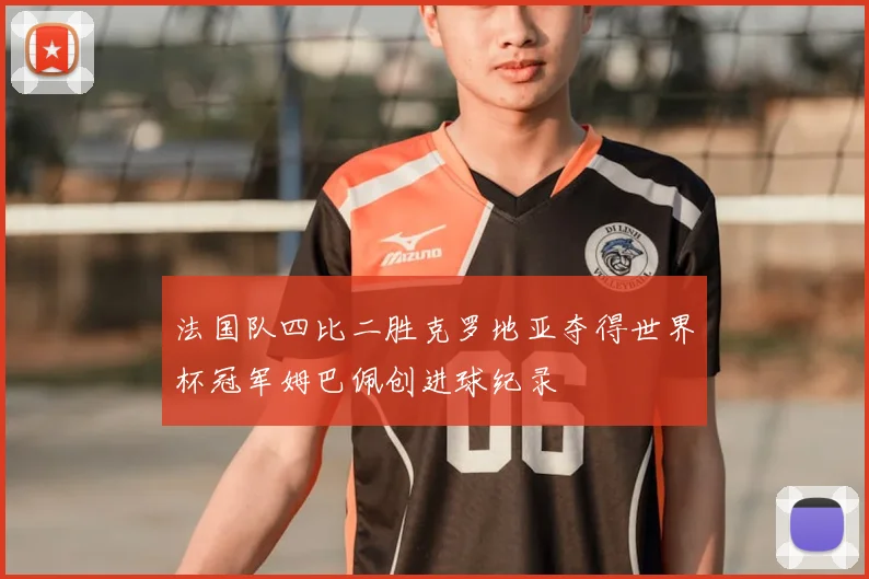 法国队四比二胜克罗地亚夺得世界杯冠军姆巴佩创进球纪录