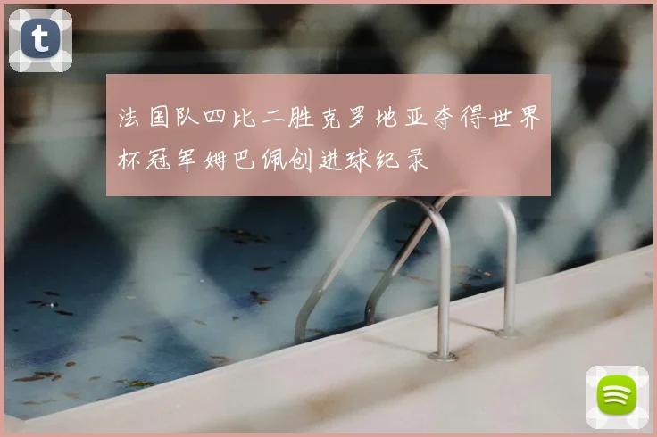 法国队四比二胜克罗地亚夺得世界杯冠军姆巴佩创进球纪录