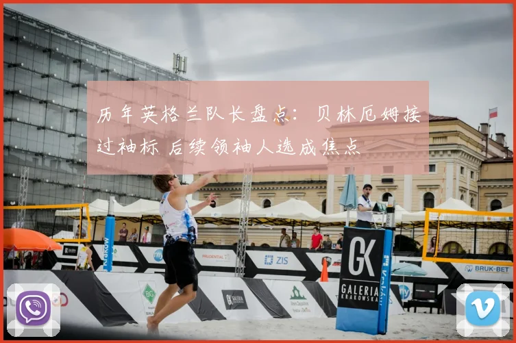 历年英格兰队长盘点:贝林厄姆接过袖标 后续领袖人选成焦点