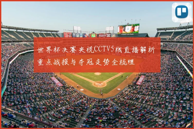 世界杯决赛央视CCTV5线直播解析 重点战报与夺冠走势全梳理