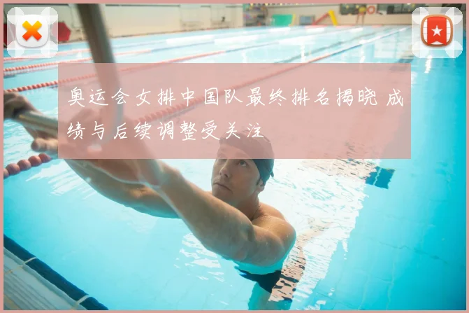 奥运会女排中国队最终排名揭晓 成绩与后续调整受关注