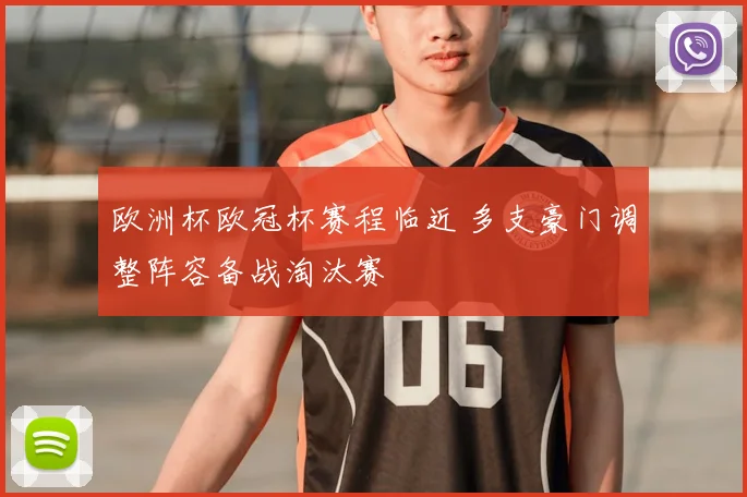 欧洲杯欧冠杯赛程临近 多支豪门调整阵容备战淘汰赛