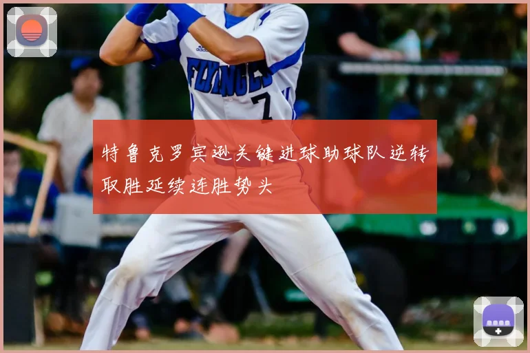 特鲁克罗宾逊关键进球助球队逆转取胜延续连胜势头