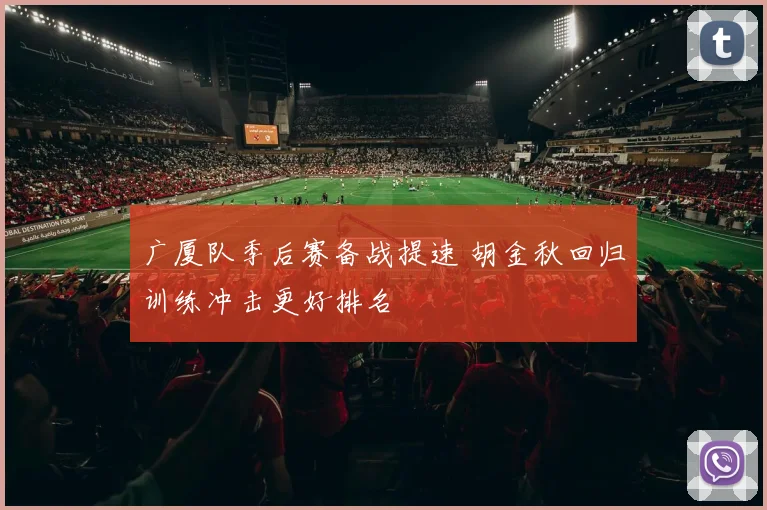 广厦队季后赛备战提速 胡金秋回归训练冲击更好排名