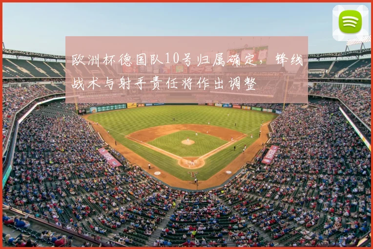 欧洲杯德国队10号归属确定，锋线战术与射手责任将作出调整