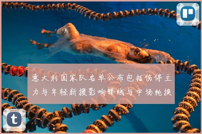 意大利国家队名单公布包括伤停主力与年轻新援影响锋线与中场轮换