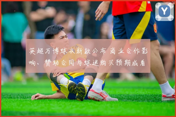 英超万博球衣新款公布 商业合作影响、赞助合同与球迷购买预期成看点