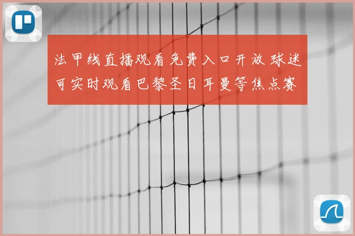 法甲线直播观看免费入口开放 球迷可实时观看巴黎圣日耳曼等焦点赛事