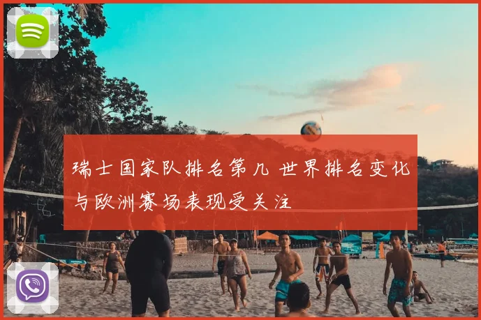 瑞士国家队排名第几 世界排名变化与欧洲赛场表现受关注