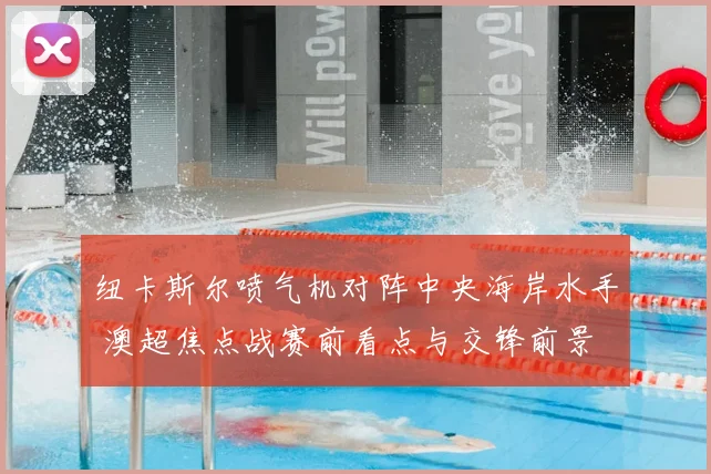 纽卡斯尔喷气机对阵中央海岸水手 澳超焦点战赛前看点与交锋前景