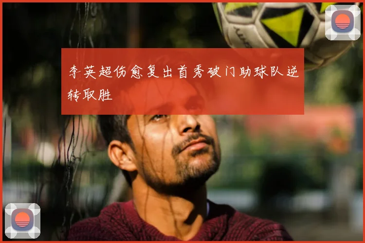 李英超伤愈复出首秀破门助球队逆转取胜
