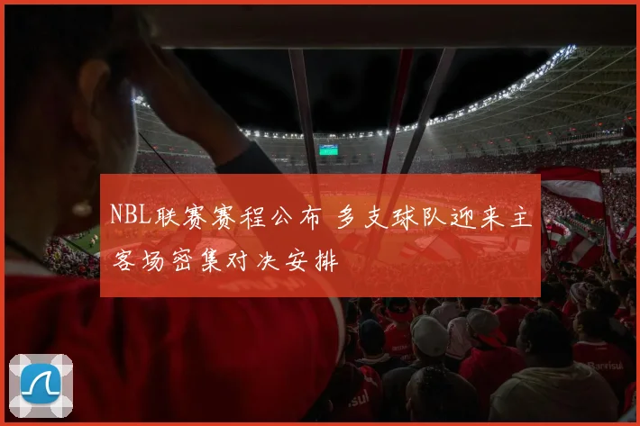 NBL联赛赛程公布 多支球队迎来主客场密集对决安排