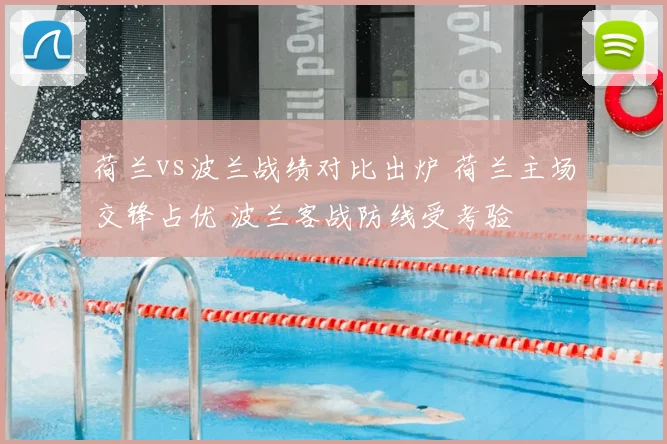 荷兰vs波兰战绩对比出炉 荷兰主场交锋占优 波兰客战防线受考验
