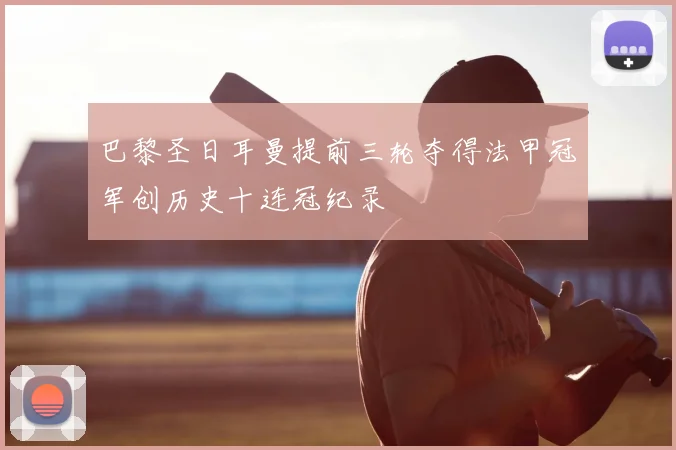 巴黎圣日耳曼提前三轮夺得法甲冠军创历史十连冠纪录