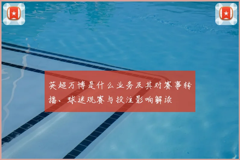 英超万博是什么业务及其对赛事转播、球迷观赛与投注影响解读