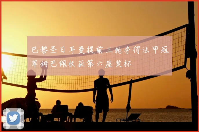 巴黎圣日耳曼提前三轮夺得法甲冠军姆巴佩收获第六座奖杯